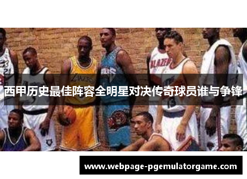 西甲历史最佳阵容全明星对决传奇球员谁与争锋