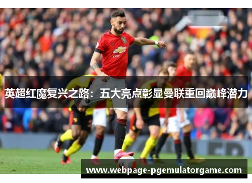英超红魔复兴之路：五大亮点彰显曼联重回巅峰潜力