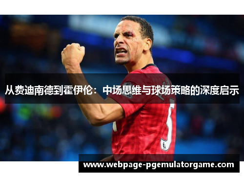 从费迪南德到霍伊伦：中场思维与球场策略的深度启示