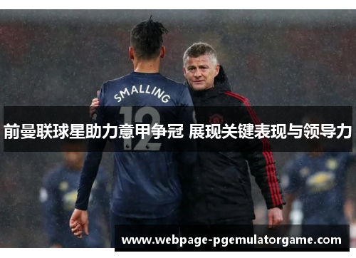 前曼联球星助力意甲争冠 展现关键表现与领导力