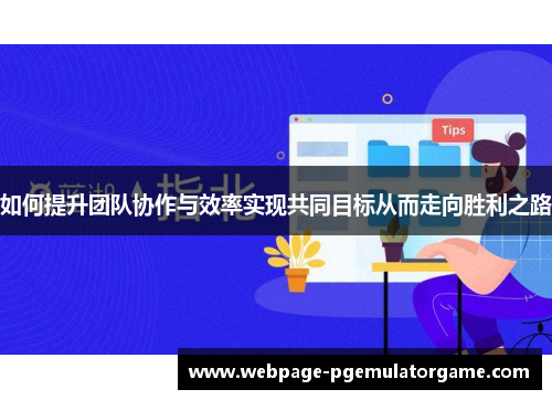 如何提升团队协作与效率实现共同目标从而走向胜利之路 如何提升团队协作与效率实现共同目标从而走向胜利之路