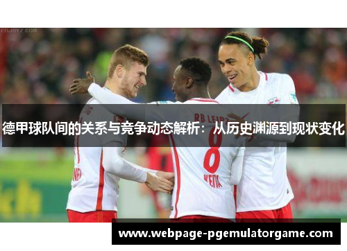 德甲球队间的关系与竞争动态解析：从历史渊源到现状变化