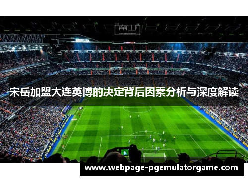 宋岳加盟大连英博的决定背后因素分析与深度解读 宋岳加盟大连英博的决定背后因素分析与深度解读