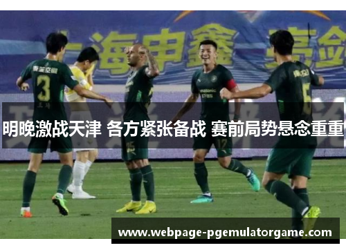 明晚激战天津 各方紧张备战 赛前局势悬念重重