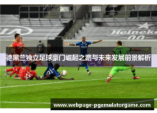 德黑兰独立足球豪门崛起之路与未来发展前景解析