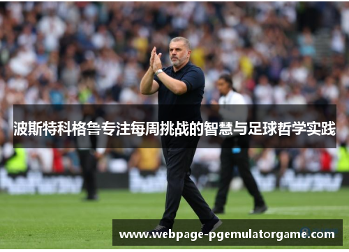 波斯特科格鲁专注每周挑战的智慧与足球哲学实践 波斯特科格鲁专注每周挑战的智慧与足球哲学实践