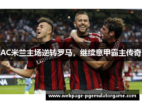 AC米兰主场逆转罗马，继续意甲霸主传奇