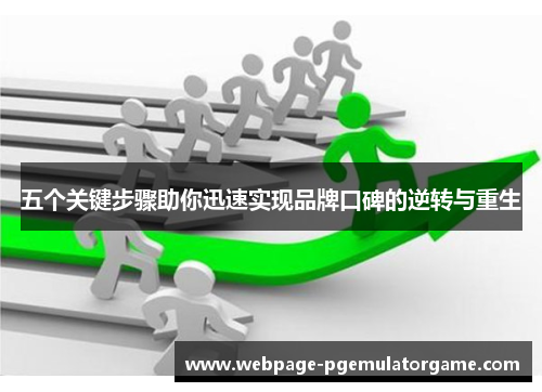 五个关键步骤助你迅速实现品牌口碑的逆转与重生 五个关键步骤助你迅速实现品牌口碑的逆转与重生