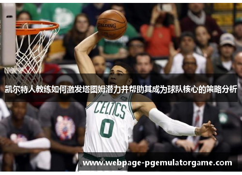 凯尔特人教练如何激发塔图姆潜力并帮助其成为球队核心的策略分析