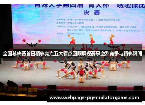 全国总决赛首日精彩亮点五大看点回顾展现赛事激烈竞争与精彩瞬间