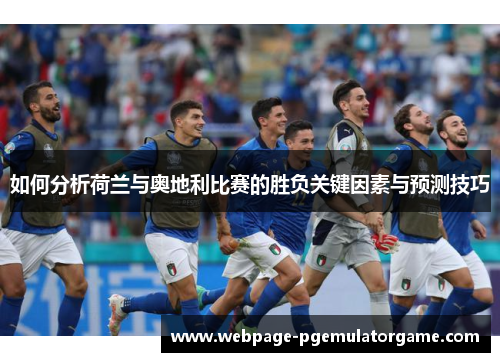 如何分析荷兰与奥地利比赛的胜负关键因素与预测技巧