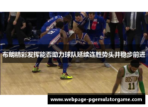 布朗精彩发挥能否助力球队延续连胜势头并稳步前进
