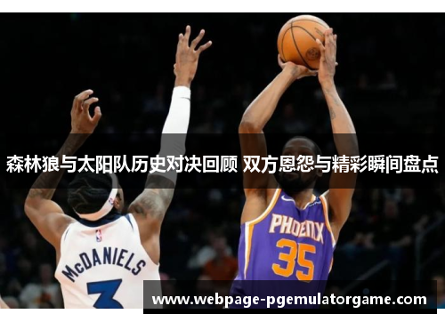 森林狼与太阳队历史对决回顾 双方恩怨与精彩瞬间盘点 森林狼与太阳队历史对决回顾 双方恩怨与精彩瞬间盘点
