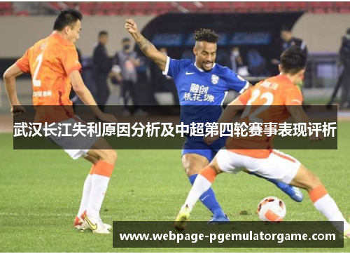 武汉长江失利原因分析及中超第四轮赛事表现评析 武汉长江失利原因分析及中超第四轮赛事表现评析