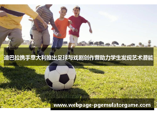 迪巴拉携手意大利推出足球与戏剧创作营助力学生发现艺术潜能