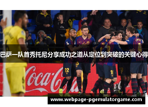 巴萨一队首秀托尼分享成功之道从定位到突破的关键心得