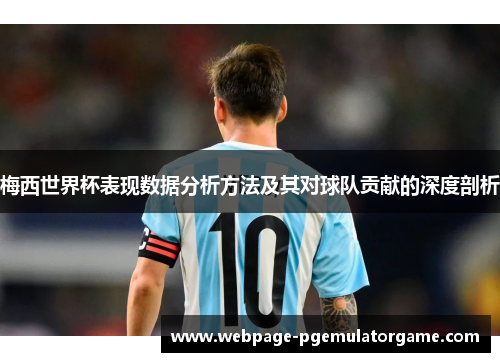 梅西世界杯表现数据分析方法及其对球队贡献的深度剖析