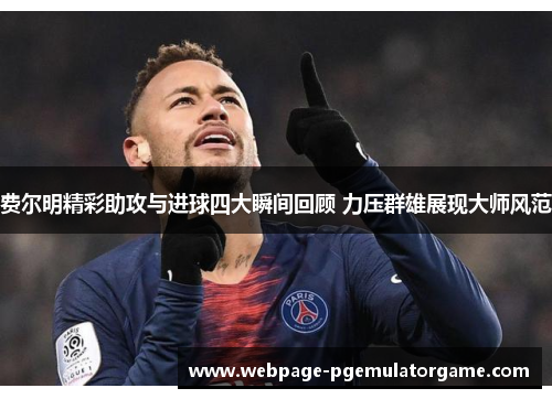 费尔明精彩助攻与进球四大瞬间回顾 力压群雄展现大师风范