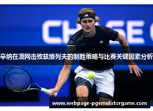 辛纳在澳网击败兹维列夫的制胜策略与比赛关键因素分析