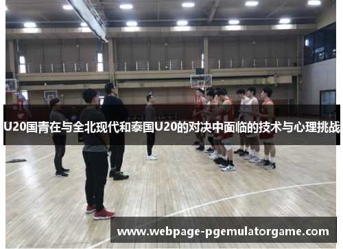 U20国青在与全北现代和泰国U20的对决中面临的技术与心理挑战