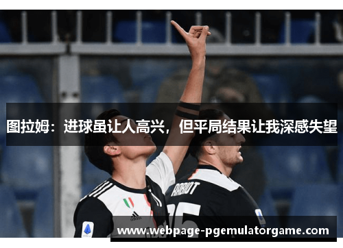 图拉姆：进球虽让人高兴，但平局结果让我深感失望