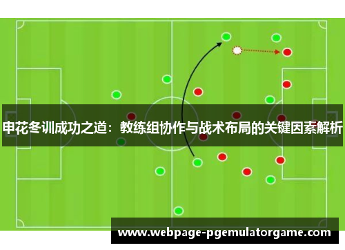 申花冬训成功之道：教练组协作与战术布局的关键因素解析