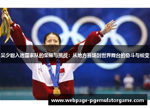 吴少聪入选国家队的荣耀与挑战:从地方赛场到世界舞台的奋斗与蜕变 吴少聪入选国家队的荣耀与挑战:从地方赛场到世界舞台的奋斗与蜕变