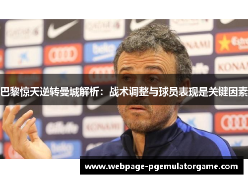 巴黎惊天逆转曼城解析：战术调整与球员表现是关键因素