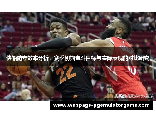 快船防守效率分析:赛季初期奋斗目标与实际表现的对比研究 快船防守效率分析:赛季初期奋斗目标与实际表现的对比研究