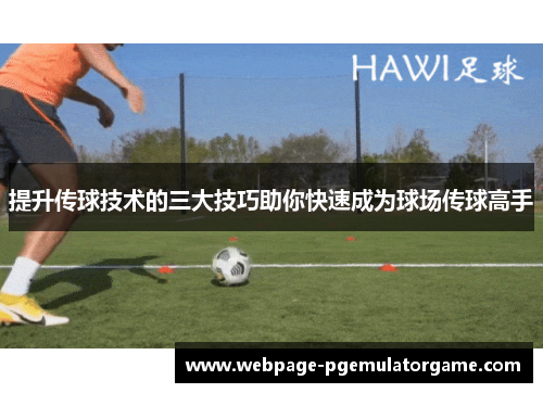 提升传球技术的三大技巧助你快速成为球场传球高手 提升传球技术的三大技巧助你快速成为球场传球高手
