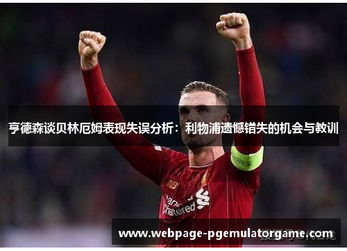 亨德森谈贝林厄姆表现失误分析：利物浦遗憾错失的机会与教训