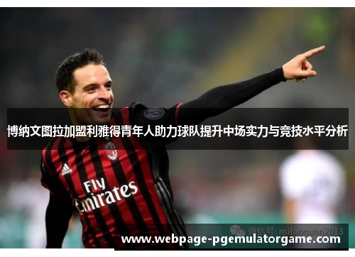 博纳文图拉加盟利雅得青年人助力球队提升中场实力与竞技水平分析
