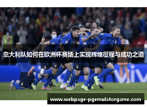 意大利队如何在欧洲杯赛场上实现辉煌征程与成功之道