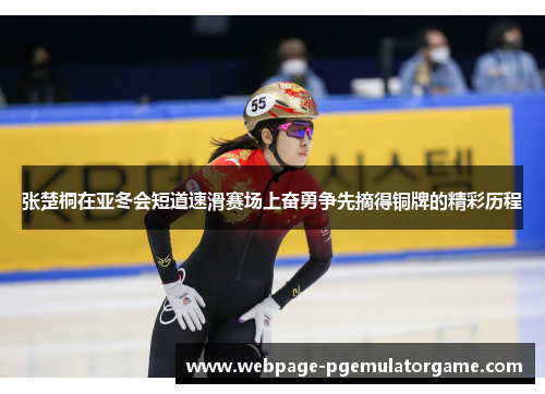 张楚桐在亚冬会短道速滑赛场上奋勇争先摘得铜牌的精彩历程 张楚桐在亚冬会短道速滑赛场上奋勇争先摘得铜牌的精彩历程