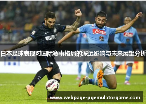 日本足球表现对国际赛事格局的深远影响与未来展望分析