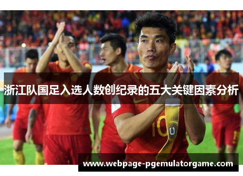 浙江队国足入选人数创纪录的五大关键因素分析