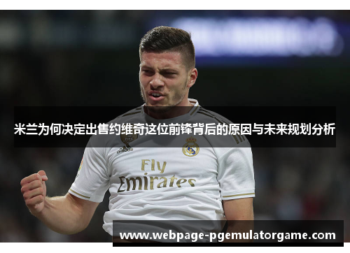 米兰为何决定出售约维奇这位前锋背后的原因与未来规划分析