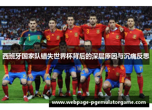 西班牙国家队错失世界杯背后的深层原因与沉痛反思 西班牙国家队错失世界杯背后的深层原因与沉痛反思