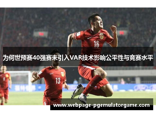 为何世预赛40强赛未引入VAR技术影响公平性与竞赛水平 为何世预赛40强赛未引入VAR技术影响公平性与竞赛水平