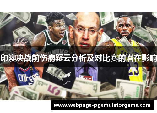 印澳决战前伤病疑云分析及对比赛的潜在影响 印澳决战前伤病疑云分析及对比赛的潜在影响