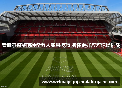 安菲尔德赛前准备五大实用技巧 助你更好应对球场挑战 安菲尔德赛前准备五大实用技巧 助你更好应对球场挑战