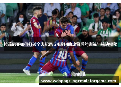 拉菲尼亚如何打破个人纪录 24球14助攻背后的训练与秘诀揭秘