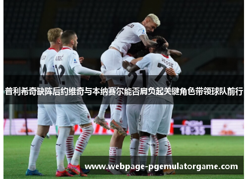 普利希奇缺阵后约维奇与本纳赛尔能否肩负起关键角色带领球队前行