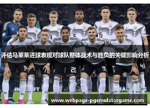 评估马莱莱进球表现对球队整体战术与胜负的关键影响分析