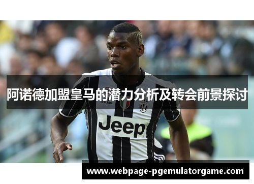 阿诺德加盟皇马的潜力分析及转会前景探讨 阿诺德加盟皇马的潜力分析及转会前景探讨
