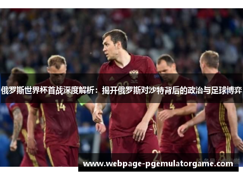 俄罗斯世界杯首战深度解析：揭开俄罗斯对沙特背后的政治与足球博弈