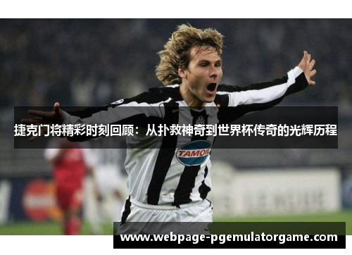 捷克门将精彩时刻回顾：从扑救神奇到世界杯传奇的光辉历程