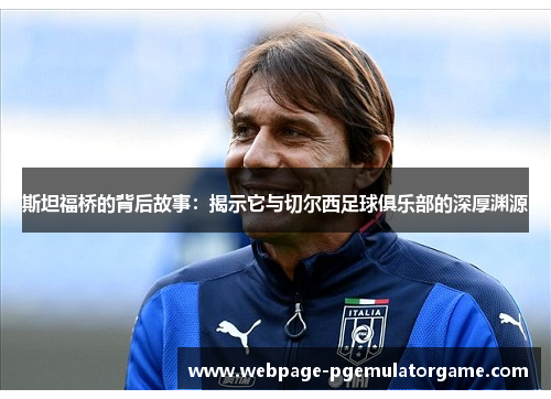 斯坦福桥的背后故事：揭示它与切尔西足球俱乐部的深厚渊源