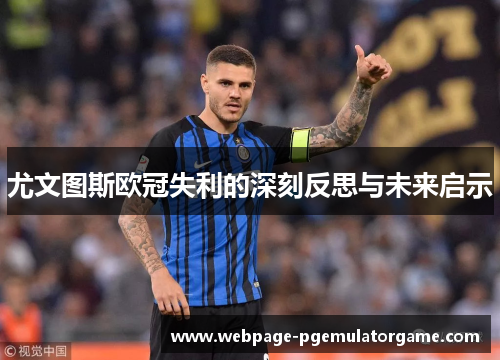 尤文图斯欧冠失利的深刻反思与未来启示