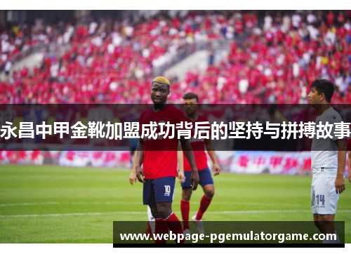 永昌中甲金靴加盟成功背后的坚持与拼搏故事